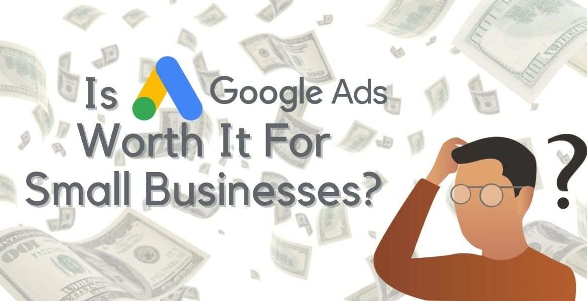 Is Google Ads Worth It For Small Businesses?