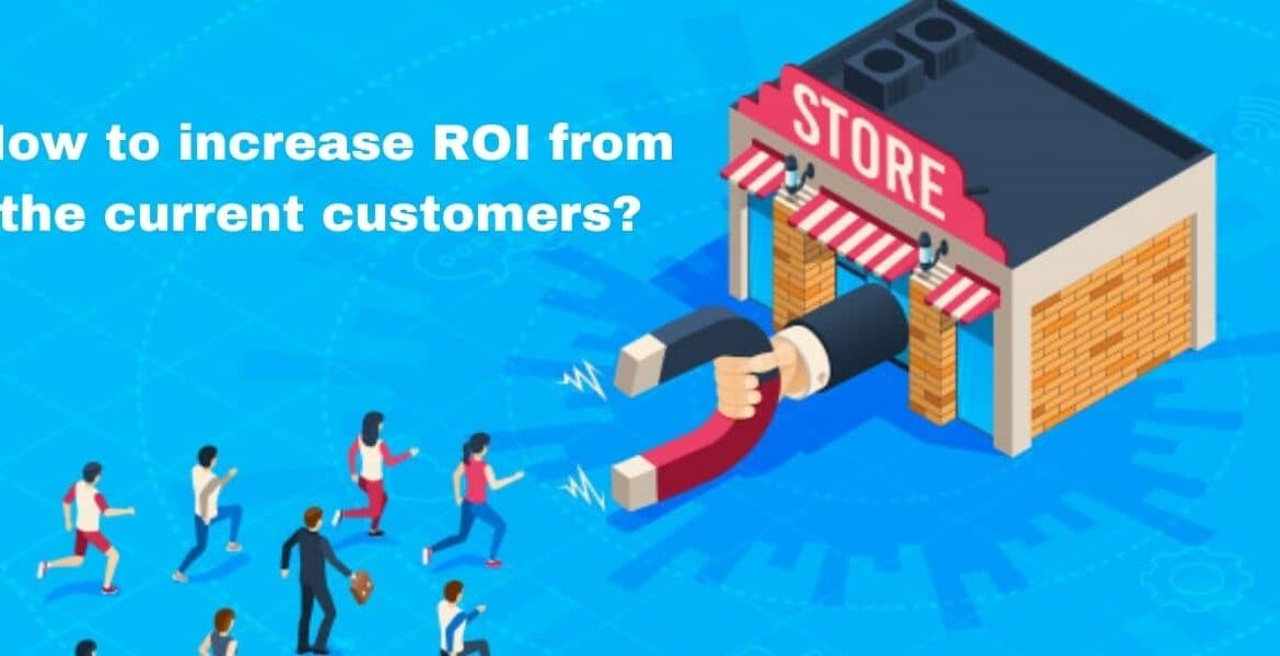 How to increase ROI from the current customers?